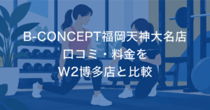 B-CONCEPT福岡天神大名店 口コミ・料金を W2博多店と比較