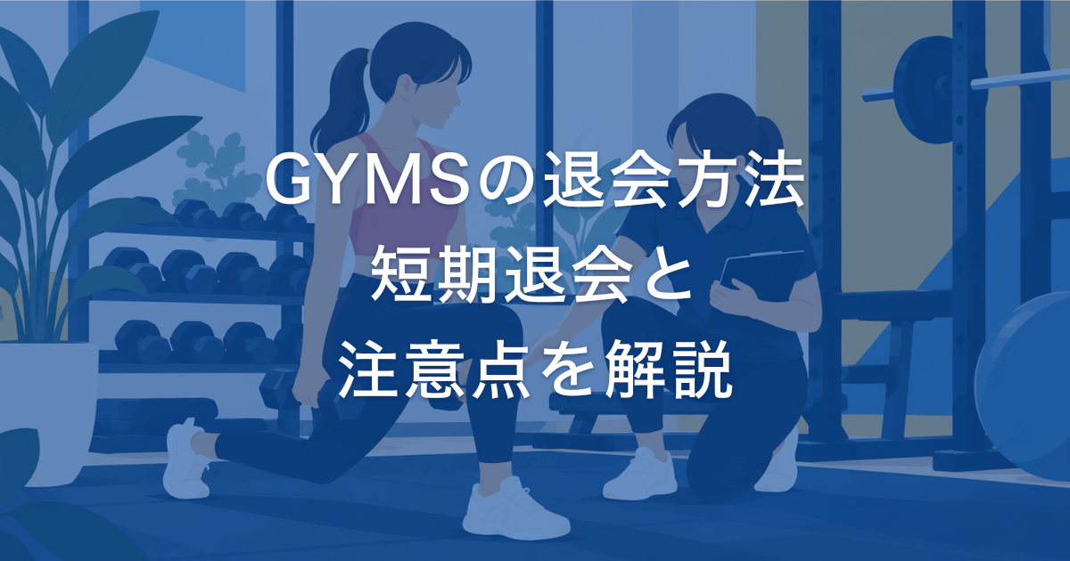 GYMSの退会方法 短期退会と 注意点を解説