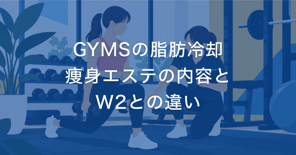 GYMSの脂肪冷却 痩身エステの内容と W2との違い