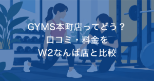 GYMS本町店ってどう？ 口コミ・料金を W2なんば店と比較