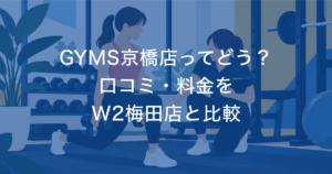 GYMS京橋店ってどう？ 口コミ・料金を W2梅田店と比較