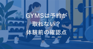 GYMSは予約が 取れない？ 体験前の確認点